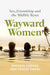Wayward Women: Sex, Friendship and the Midlife Reset. A Memoir of Reinvention, Female Friendship, and Wild Travels Around the World by Rhonda Carrier