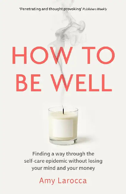 How to Be Well: Finding a way through the healthcare epidemic without losing your mind or your money by Amy Larocca