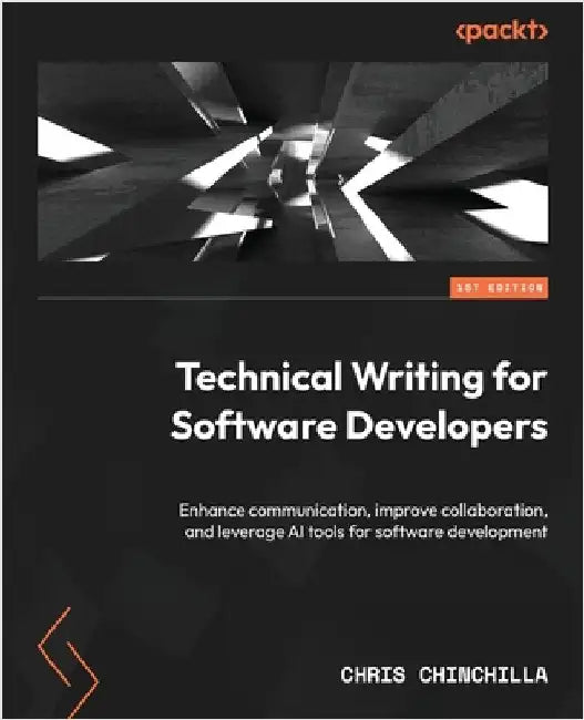 Technical Writing for Software Developers: Enhance communication, improve collaboration, and leverage AI tools for software development by Chinchilla, Chris