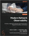 Modern Network Observability: A hands-on approach using open source tools such as Telegraf, Prometheus, and Grafana by Flores, David