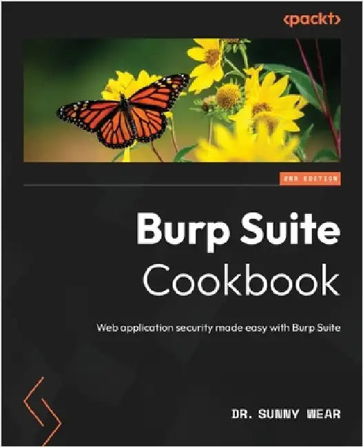 Burp Suite Cookbook - Second Edition: Web application security made easy with Burp Suite by Wear, Sunny