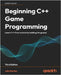 Beginning C++ Game Programming - Third Edition: Learn C++ from scratch by building fun games by Horton, John