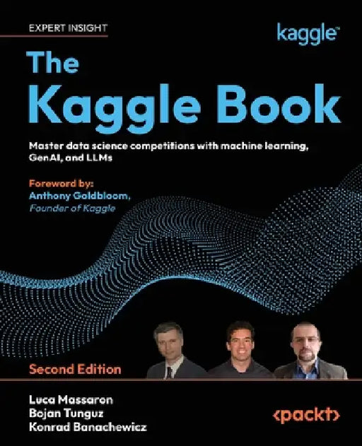 The Kaggle Book - Second Edition: Master data science competitions with machine learning, GenAI, and LLMs by Luca Massaron, Bojan Tunguz, Konrad Banachewicz
