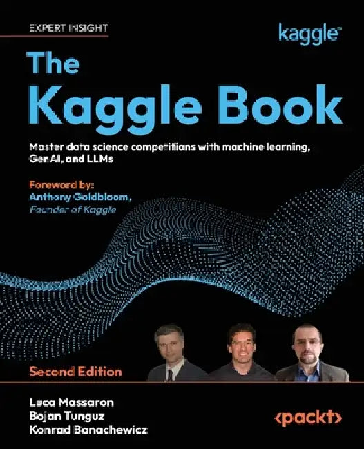 The Kaggle Book - Second Edition: Master data science competitions with machine learning, GenAI, and LLMs by Luca Massaron, Bojan Tunguz, Konrad Banachewicz