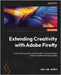 Extending Creativity with Adobe Firefly: Create striking visuals, add text effects, and edit design elements faster with text prompts by Bañez, Rollan