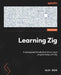 Learning Zig: A reimagined introduction to low-level programming with Zig by Alex Rios