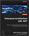 Enterprise Architecture with .NET: Expert-backed advice for information system design, down to .NET and C# implementation by Gouigoux, Jean-Philippe