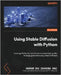 Using Stable Diffusion with Python: Leverage Python to control and automate high-quality AI image generation using Stable Diffusion by Zhu (Shudong Zhu), Andrew