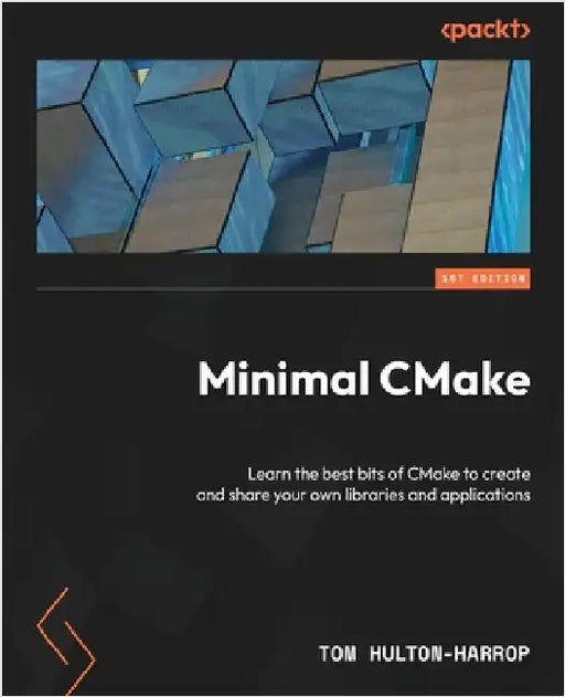 Minimal CMake: Learn the best bits of CMake to create and share your own libraries and applications by Hulton-Harrop, Tom