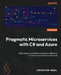 Pragmatic Microservices with C# and Azure: Build, deploy, and scale microservices efficiently to meet modern software demands by Christian Nagel