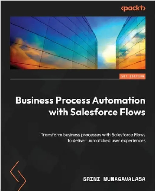 Business Process Automation with Salesforce Flows: Transform business processes with Salesforce Flows to deliver unmatched user experiences by Munagavalasa, Srini