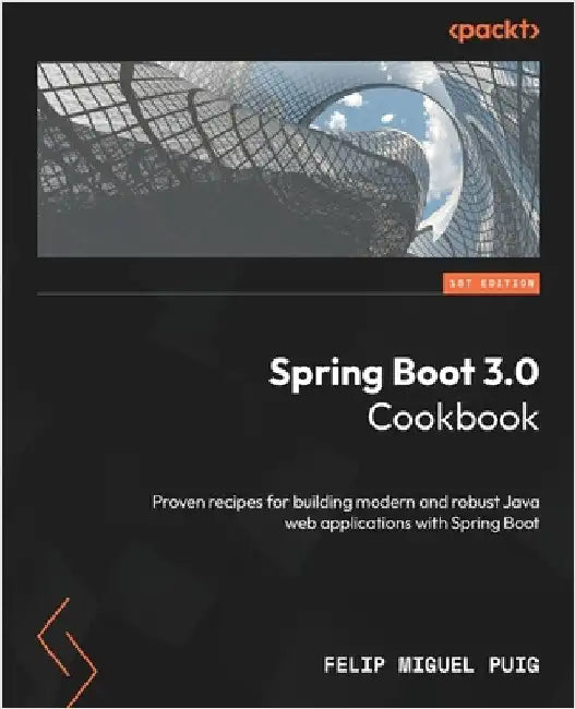 Spring Boot 3.0 Cookbook: Proven recipes for building modern and robust Java web applications with Spring Boot by Puig, Felip Miguel