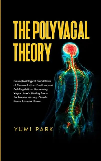 The Polyvagal Theory: Neurophysiological Foundations of Communication, Emotions, and Self-Regulation - Harnessing Vagus Nerve's Healing Power for Trau by Yumi Park