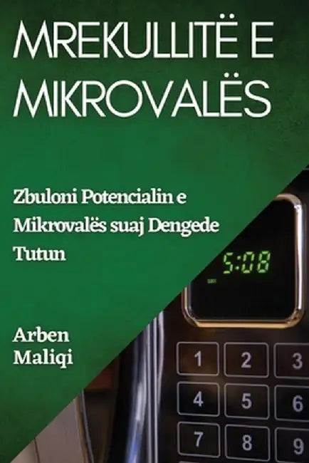 Mrekullitë e Mikrovalës: Zbuloni Potencialin e Mikrovalës suaj by Arben Maliqi