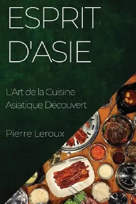 Esprit d'Asie: L'Art de la Cuisine Asiatique Découvert by Pierre LeRoux