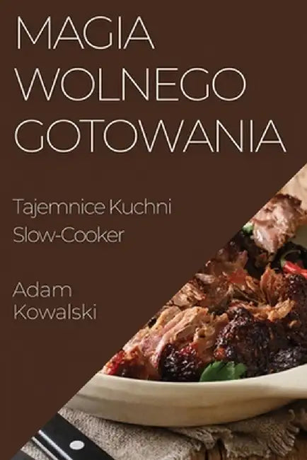Magia Wolnego Gotowania: Tajemnice Kuchni Slow-Cooker by Adam Kowalski