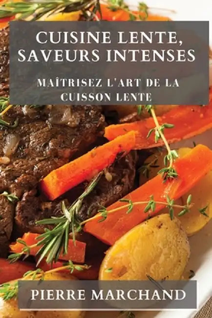 Cuisine Lente, Saveurs Intenses: Maîtrisez l'Art de la Cuisson Lente by Pierre Marchand