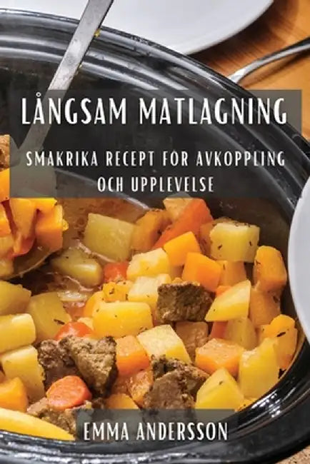 Långsam Matlagning: Smakrika Recept för Avkoppling och Upplevelse by Emma Andersson