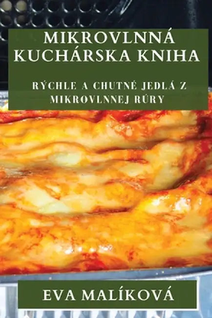 Mikrovlnná Kuchárska Kniha: Rýchle a Chutné Jedlá z Mikrovlnnej Rúry by Eva Malíková