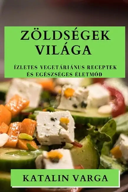 Zöldségek Világa: Ízletes Vegetáriánus Receptek és Egészséges Életmód by Katalin Varga