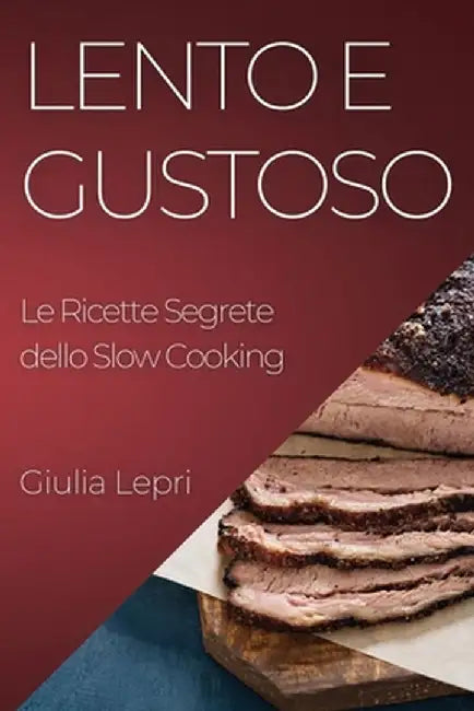 Lento e Gustoso: Le Ricette Segrete dello Slow Cooking by Giulia Lepri