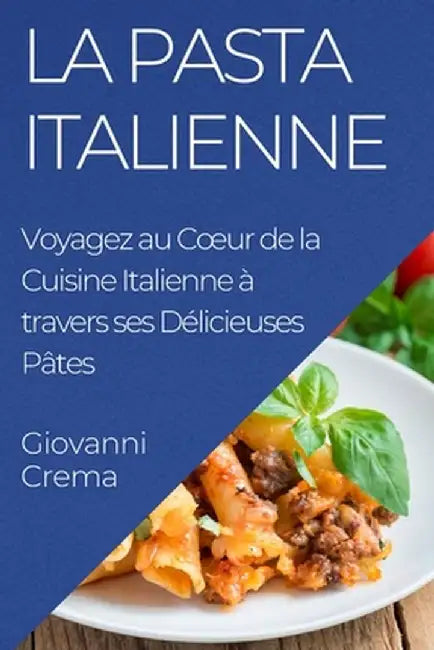 La Pasta Italienne: Voyagez au Coeur de la Cuisine Italienne à travers ses Délicieuses Pâtes by Giovanni Crema
