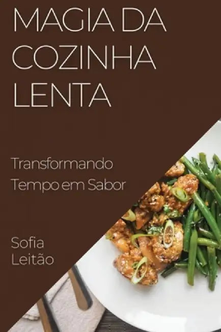 Magia da Cozinha Lenta: Transformando Tempo em Sabor by Sofia Leitão