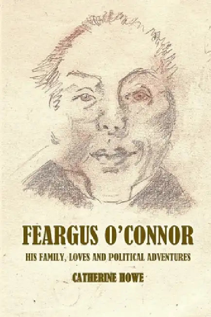 Feargus O'Connor: Family Loves and Political Adventures by Catherine Howe