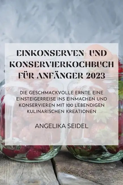 Einkonserven- Und Konservierkochbuch Für Anfänger 2023 by Angelika Seidel