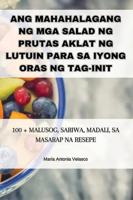 Ang Mahahalagang Ng MGA Salad Ng Prutas Aklat Ng Lutuin Para Sa Iyong Oras Ng Tag-Init by María Antonia Velasco