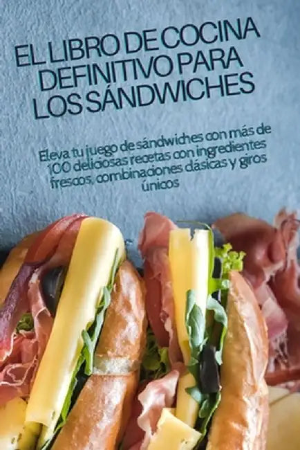 El Libro de Cocina Definitivo Para Los Sándwiches by Carlos Cortes