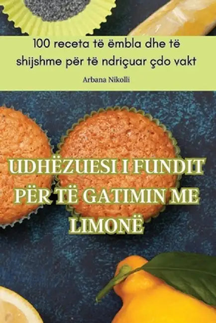 Udhëzuesi I Fundit Për Të Gatimin Me Limonë by Arbana Nikolli