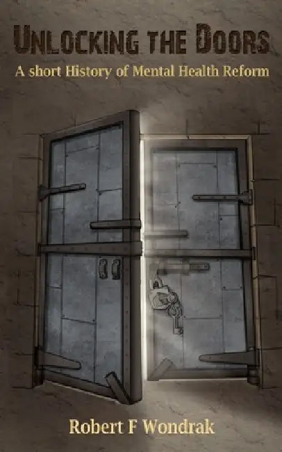 Unlocking The Doors: A Short History of the Mental Health Reformers by Robert F. Wondrak