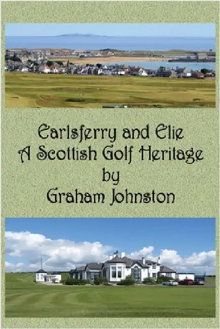 Earlsferry and Elie - A Scottish Golf Heritage by Johnston, Graham