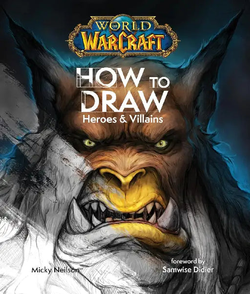 World of Warcraft: How To Draw Heroes & Villains by Micky Neilson
