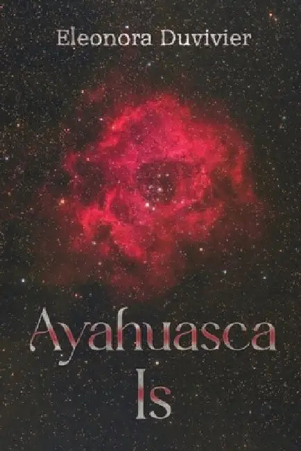 Ayahuasca Is by Eleonora Duvivier