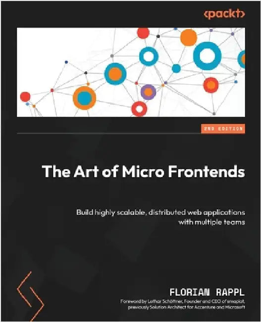 The Art of Micro Frontends - Second Edition: Build highly scalable, distributed web applications with multiple teams by Rappl, Florian