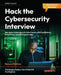 Hack the Cybersecurity Interview - Second Edition: Navigate Cybersecurity Interviews with Confidence, from Entry-level to Expert roles by Christophe Foulon