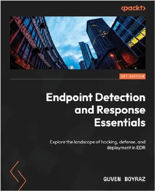 Endpoint Detection and Response Essentials: Explore the landscape of hacking, defense, and deployment in EDR by Boyraz, Guven