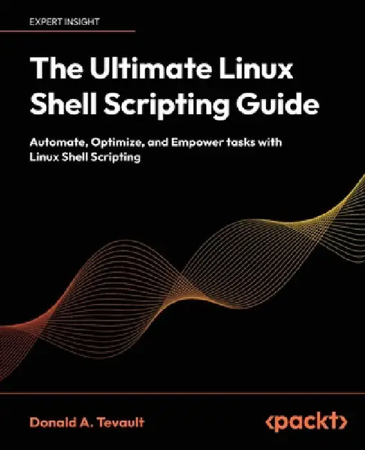 The Ultimate Linux Shell Scripting Guide: Automate, Optimize, and Empower tasks with Linux Shell Scripting by Donald a. Tevault
