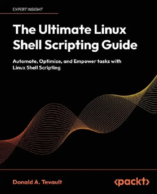 The Ultimate Linux Shell Scripting Guide: Automate, Optimize, and Empower tasks with Linux Shell Scripting by Donald a. Tevault