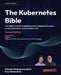 The Kubernetes Bible - Second Edition: The definitive guide to deploying and managing Kubernetes across cloud and on-prem environments by Gineesh Madapparambath, Russ McKendrick