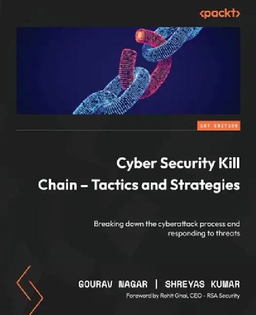 Cyber Security Kill Chain - Tactics and Strategies: Breaking down the cyberattack process and responding to threats by Gourav Nagar, Shreyas Kumar, Rohit Ghai
