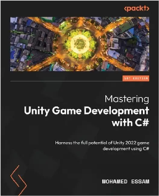 Mastering Unity Game Development with C#: Harness the full potential of Unity 2022 game development using C# by Essam, Mohamed