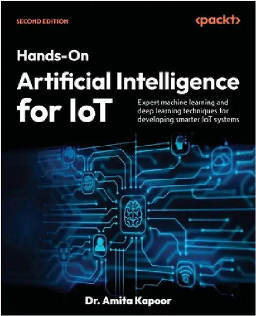 Hands-On Artificial Intelligence for IoT - Second Edition: Expert machine learning and deep learning techniques for developing smarter IoT systems by Kapoor, Amita