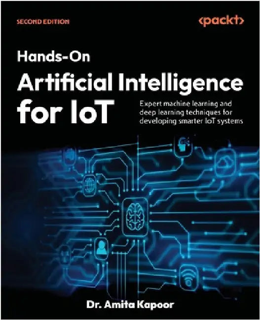 Hands-On Artificial Intelligence for IoT - Second Edition: Expert machine learning and deep learning techniques for developing smarter IoT systems by Kapoor, Amita