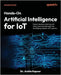 Hands-On Artificial Intelligence for IoT - Second Edition: Expert machine learning and deep learning techniques for developing smarter IoT systems by Kapoor, Amita