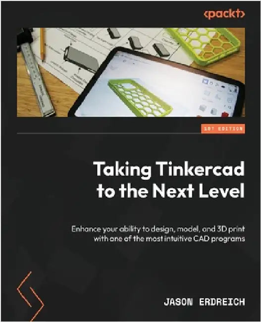 Taking Tinkercad to the Next Level: Enhance your ability to design, model, and 3D print with one of the most intuitive CAD programs by Erdreich, Jason