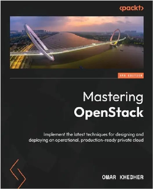 Mastering OpenStack - Third Edition: Implement the latest techniques for designing and deploying an operational, production-ready private cloud by Khedher, Omar