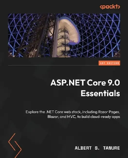 ASP.NET Core 9 Essentials: Master Razor Pages, Blazor, and MVC to build powerful, cloud-ready web applications by Albert S. Tanure